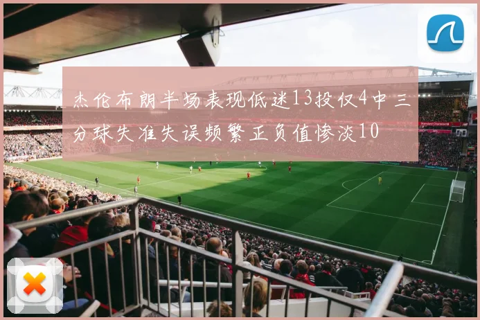 杰伦布朗半场表现低迷13投仅4中三分球失准失误频繁正负值惨淡10