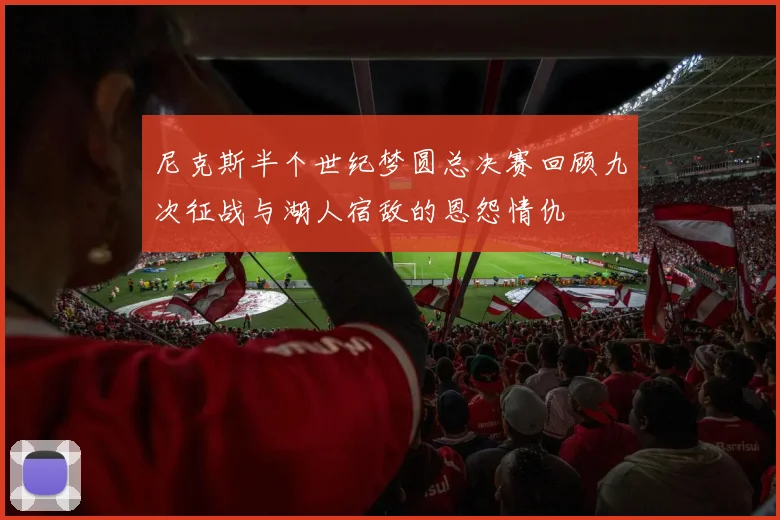 尼克斯半个世纪梦圆总决赛回顾九次征战与湖人宿敌的恩怨情仇