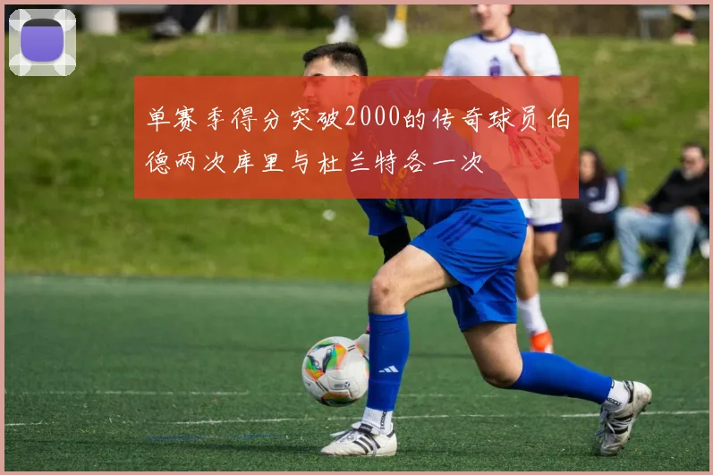 单赛季得分突破2000的传奇球员伯德两次库里与杜兰特各一次