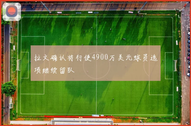 拉文确认将行使4900万美元球员选项继续留队