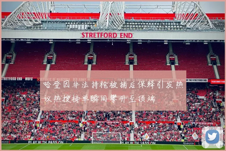 哈登因非法持枪被捕后保释引发热议热搜榜单瞬间攀升至顶端